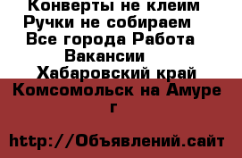 Конверты не клеим! Ручки не собираем! - Все города Работа » Вакансии   . Хабаровский край,Комсомольск-на-Амуре г.